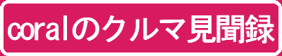 coralのクルマ見聞録